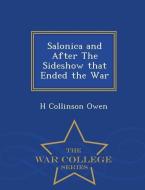 Salonica and After the Sideshow That Ended the War - War College Series di H. Collinson Owen edito da WAR COLLEGE SERIES