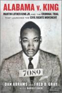 Alabama V. King: Martin Luther King Jr. and the Criminal Trial That Launched the Civil Rights Movement di Abrams &. Fisher edito da HANOVER SQUARE