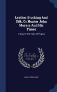 Leather Stocking And Silk, Or Hunter John Meyers And His Times di John Esten Cooke edito da Sagwan Press