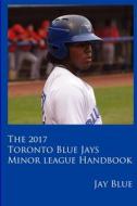 2017 Toronto Blue Jays Minor League Handbook di Jay Blue edito da Lulu.com