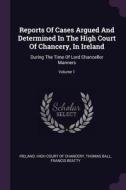 Reports of Cases Argued and Determined in the High Court of Chancery, in Ireland: During the Time of Lord Chancellor Man di Thomas Ball, Francis Beatty edito da CHIZINE PUBN