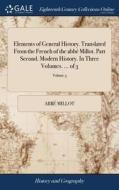 Elements Of General History. Translated From The French Of The Abbï¿½ Millot. Part Second. Modern History. In Three Volumes. ... Of 3; Volume 3 di Abbe Millot edito da Gale Ecco, Print Editions