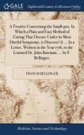 A Treatise Concerning The Small-pox. In Which A Plain And Easy Method Of Curing That Disease Under Its Most Direful Symptoms, Is Discover'd. ... In A  di Francis Bellinger edito da Gale Ecco, Print Editions