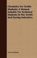 Chemistry For Textile Students; A Manual Suitable For Technical Students In The Textile And Dyeing Industries di Norman Bland edito da Kent Press