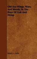 Old Sea Wings, Ways, And Words, In The Days Of Oak And Hemp di Robert C. Leslie edito da Whitaker Press