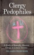 Clergy Pedophiles: A Study of Sexually Abusive Clergy and Their Victims di James Freiburger, Dr James Freiburger edito da AUTHORHOUSE