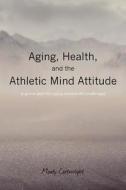 Aging, Health, and the Athletic Mind Attitude: A Game Plan for Aging and Health Challenges di Monty Cartwright edito da Createspace