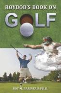Roybob's Book on Golf: The Hucks, a Golfer's Divine Comedy, and a Religious Philosophy of Golf di Roy M. Barineau Ph. D. edito da Createspace