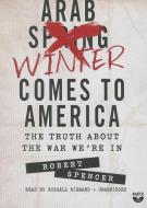 The Arab Winter Comes to America: The Truth about the War We Re in di Robert Spencer edito da Blackstone Audiobooks