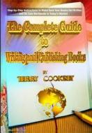 The Complete Guide to Writing and Publishing Books: Step-By-Step Instructions to Make Sure Your Books Get Written and on Sale Worldwide in Today's Mar di Terry Cooksey edito da Createspace