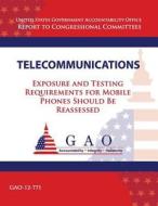 Telecommunications: Exposure and Testing Requirements for Mobile Phones Should Be Reassessed di U S Government Accountability Office edito da Createspace Independent Publishing Platform