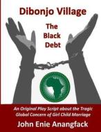Dibonjo Village - The Black Debt: A Play about Female Child Brides di John Enie Anangfack edito da Createspace