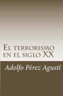 El Terrorismo En El Siglo XX di Adolfo Perez Agusti edito da Createspace