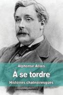 A Se Tordre: Histoires Chatnoiresques di Alphonse Allais edito da Createspace