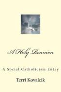A Holy Reunion: A Social Catholicism Entry di MS Terri L. Kovalcik edito da Createspace