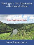 The Eight "I Am" Statements in the Gospel of John di MR James Thomas Lee Jr edito da Createspace