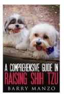 A Comprehensive Guide in Raising Shih Tzu di Barry Manzo edito da Createspace