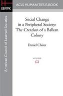 Social Change in a Peripheral Society: The Creation of a Balkan Colony di Daniel Chirot edito da ACLS HISTORY E BOOK PROJECT