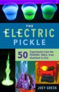 The Electric Pickle: 50 Experiments from the Periodic Table, from Aluminum to Zinc di Joey Green edito da CHICAGO REVIEW PR