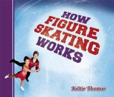How Figure Skating Works di Keltie Thomas edito da Maple Tree Press