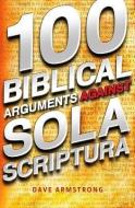 100 Biblical Arguments Against Sola Scriptura di Dave Armstrong edito da CATHOLIC ANSWERS