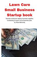 Lawn Care Small Business Startup book: Secrets to discount startup business supplies, fundraising & expert home business plan di Brian Mahoney edito da REFOUR PUBN