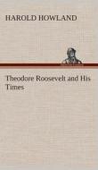 Theodore Roosevelt and His Times di Harold Howland edito da TREDITION CLASSICS