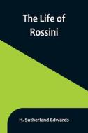 The Life of Rossini di H. Sutherland Edwards edito da Alpha Editions