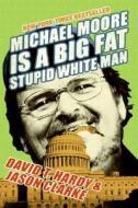 Michael Moore Is a Big Fat Stupid White Man di David T. Hardy, Jason Clarke edito da REGAN BOOKS