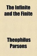 The Infinite And The Finite di Theophilus Parsons edito da General Books Llc
