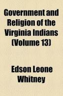 Government And Religion Of The Virginia Indians (volume 13) di Edson Leone Whitney edito da General Books Llc