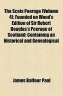 The Scots Peerage (volume 4); Founded On Wood's Edition Of Sir Robert Douglas's Peerage Of Scotland; Containing An Historical And Genealogical di James Balfour Paul edito da General Books Llc