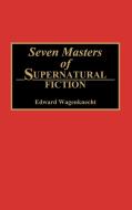 Seven Masters of Supernatural Fiction di Edward Wagenknecht edito da Greenwood Press