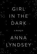 Girl in the Dark: A Memoir di Anna Lyndsey edito da DOUBLEDAY & CO