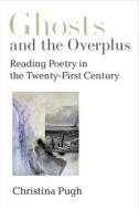 Ghosts and the Overplus: Reading Poetry in the Twenty-First Century di Christina Pugh edito da UNIV OF MICHIGAN PR