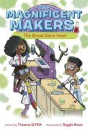 The Magnificent Makers #4: The Great Germ Hunt di Theanne Griffith edito da RANDOM HOUSE