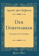 Der Dorfpfarrer: Schauspiel in Zwei Aufzügen (Classic Reprint) di Leopold Alois Hoffmann edito da Forgotten Books