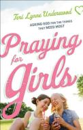Praying for Girls: Asking God for the Things They Need Most di Teri Lynne Underwood edito da BETHANY HOUSE PUBL