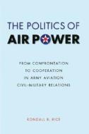 The Politics of Air Power di Rondall R. Rice edito da University of Nebraska Press