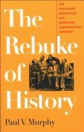 The Rebuke of History: The Southern Agrarians and American Conservative Thought di Paul V. Murphy edito da UNIV OF NORTH CAROLINA PR