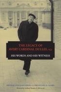 The Legacy of Avery Cardinal Dulles, S.J.: His Words and His Witness edito da FORDHAM UNIV PR