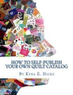 How to Self-Publish Your Own Quilt Catalog: A Workbook for Quilters, Guilds, Galleries and Textile Artists di Kyra E. Hicks edito da Black Threads Press