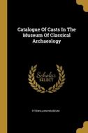 Catalogue Of Casts In The Museum Of Classical Archaeology di Fitzwilliam Museum edito da WENTWORTH PR