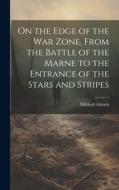 On the Edge of the war Zone, From the Battle of the Marne to the Entrance of the Stars and Stripes di Mildred Aldrich edito da LEGARE STREET PR