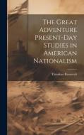 The Great Adventure Present-Day Studies in American Nationalism di Theodore Roosevelt edito da LEGARE STREET PR