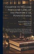 Charter to William Penn, and Laws of the Province of Pennsylvania di Benjamin Matthias Nead, Pennsylvania, Great Britain edito da LEGARE STREET PR