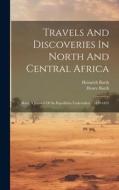Travels And Discoveries In North And Central Africa: Being A Journal Of An Expedition Undertaken... 1849-1855 di Heinrich Barth, Henry Barth edito da LEGARE STREET PR