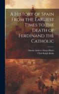 A History of Spain From the Earliest Times to the Death of Ferdinand the Catholic di Ulick Ralph Burke, Martin Andrew Sharp Hume edito da LEGARE STREET PR