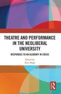 Theatre And Performance In The Neoliberal University edito da Taylor & Francis Ltd