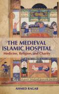 The Medieval Islamic Hospital di Ahmed Ragab edito da Cambridge University Press